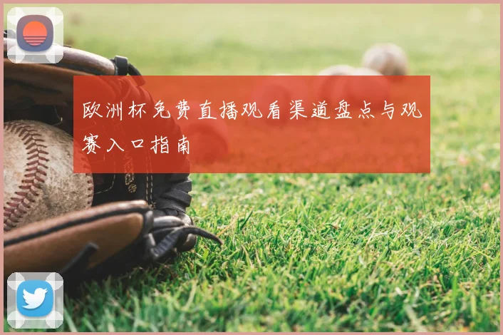 欧洲杯免费直播观看渠道盘点与观赛入口指南