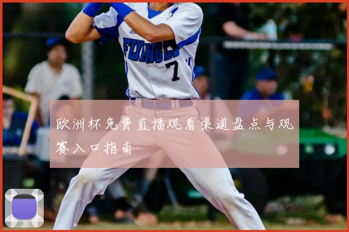 欧洲杯免费直播观看渠道盘点与观赛入口指南