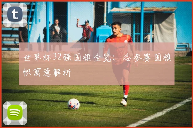 世界杯32强国旗全览：各参赛国旗帜寓意解析