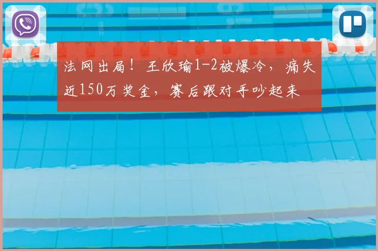 法网出局!王欣瑜1-2被爆冷,痛失近150万奖金,赛后跟对手吵起来