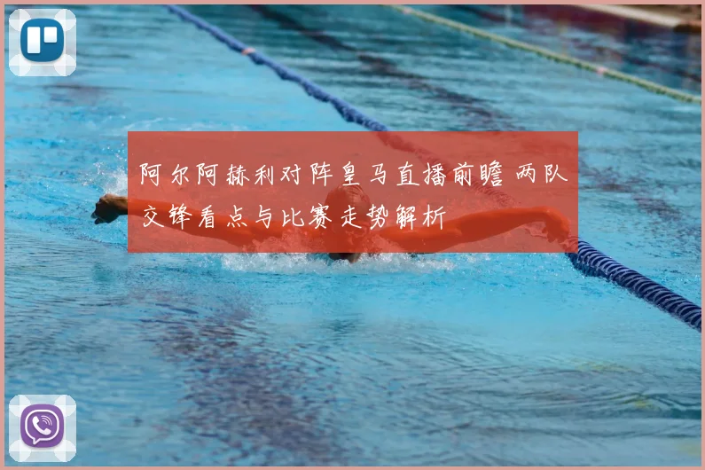 阿尔阿赫利对阵皇马直播前瞻 两队交锋看点与比赛走势解析
