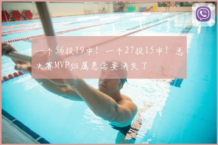 一个56投19中!一个27投15中!总决赛MVP归属悬念要消失了