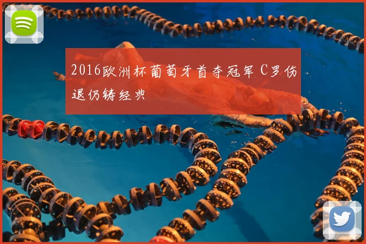 2016欧洲杯葡萄牙首夺冠军 C罗伤退仍铸经典