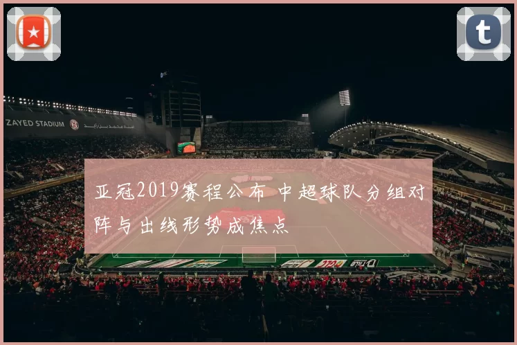 亚冠2019赛程公布 中超球队分组对阵与出线形势成焦点