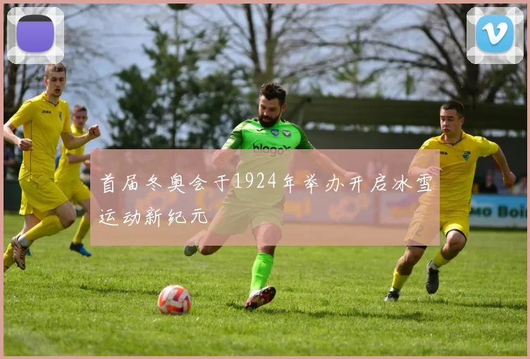 首届冬奥会于1924年举办开启冰雪运动新纪元