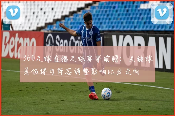 360足球直播足球赛事前瞻：关键球员伤停与阵容调整影响比分走向