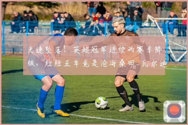 光速坠落！英超冠军连续两赛季降级，短短五年竟是沧海桑田_瓦尔迪_联赛_故事