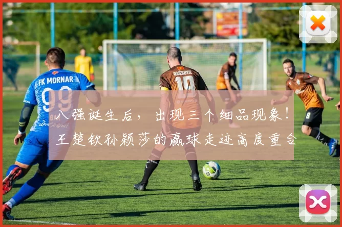 八强诞生后，出现三个细品现象！王楚钦孙颖莎的赢球走迹高度重合