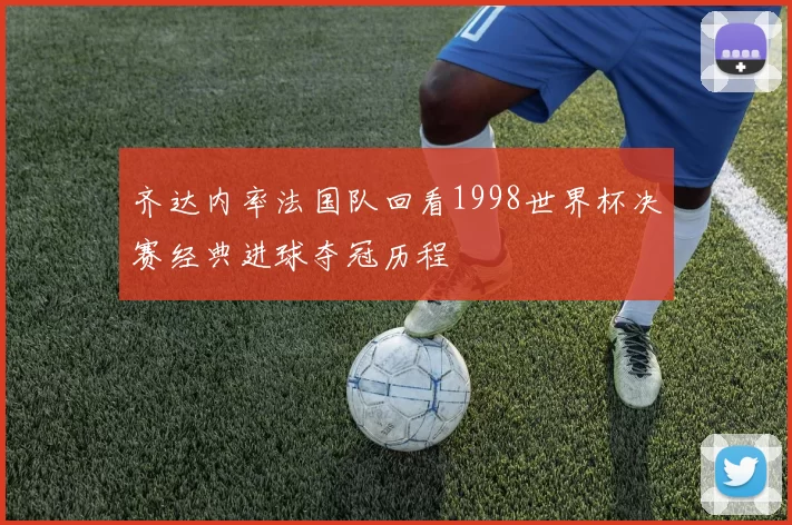 齐达内率法国队回看1998世界杯决赛经典进球夺冠历程