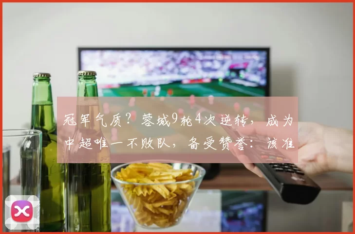 冠军气质？蓉城9轮4次逆转，成为中超唯一不败队，备受赞誉：该准备领奖了_比赛_胜利_成都