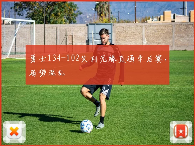 勇士134-102失利无缘直通季后赛，局势混乱