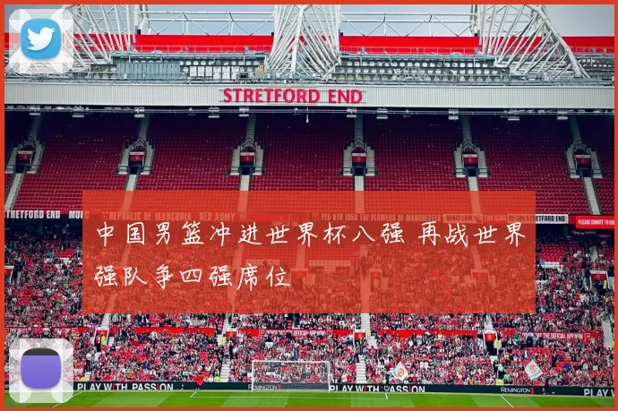 中国男篮冲进世界杯八强 再战世界强队争四强席位