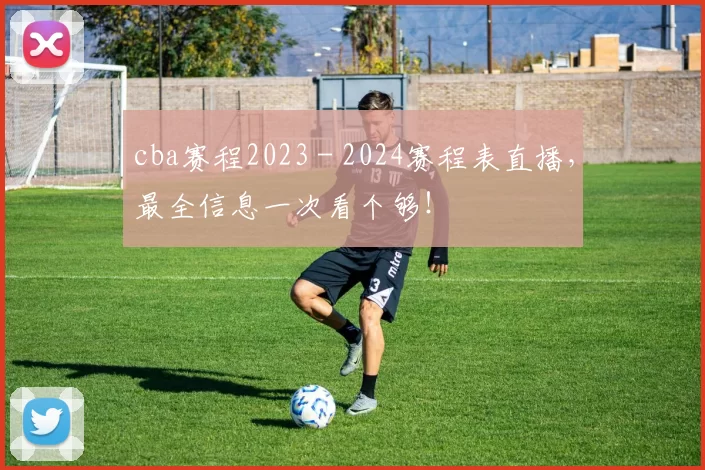 cba赛程2023 - 2024赛程表直播,最全信息一次看个够!