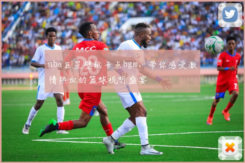 nba巨星壁纸卡点bgm，带你感受激情热血的篮球视听盛宴