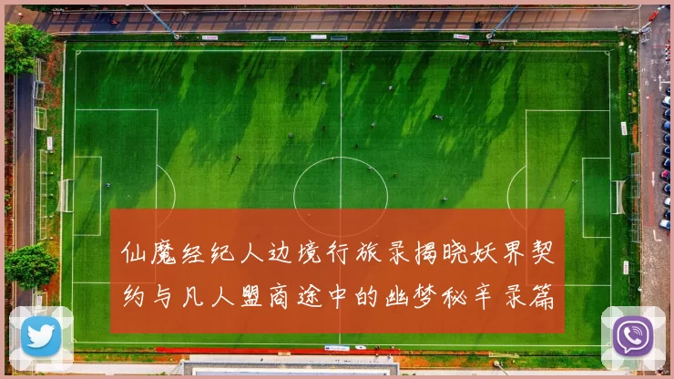 仙魔经纪人边境行旅录揭晓妖界契约与凡人盟商途中的幽梦秘辛录篇