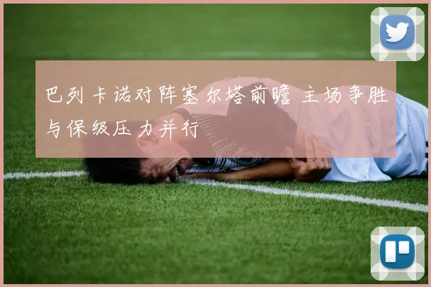 巴列卡诺对阵塞尔塔前瞻 主场争胜与保级压力并行