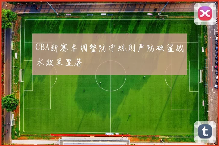 CBA新赛季调整防守规则严防砍鲨战术效果显著