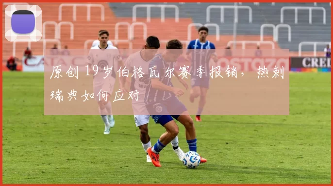 原创 19岁伯格瓦尔赛季报销，热刺瑞典如何应对