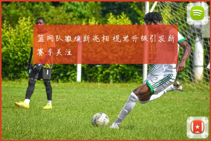 篮网队徽焕新亮相 视觉升级引发新赛季关注