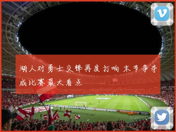 湖人对勇士交锋再度打响 末节争夺成比赛最大看点