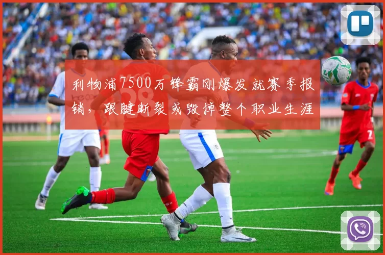 利物浦7500万锋霸刚爆发就赛季报销，跟腱断裂或毁掉整个职业生涯