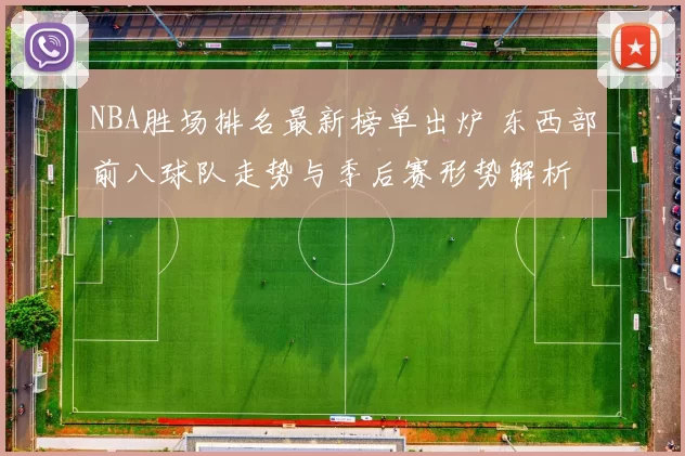 NBA胜场排名最新榜单出炉 东西部前八球队走势与季后赛形势解析