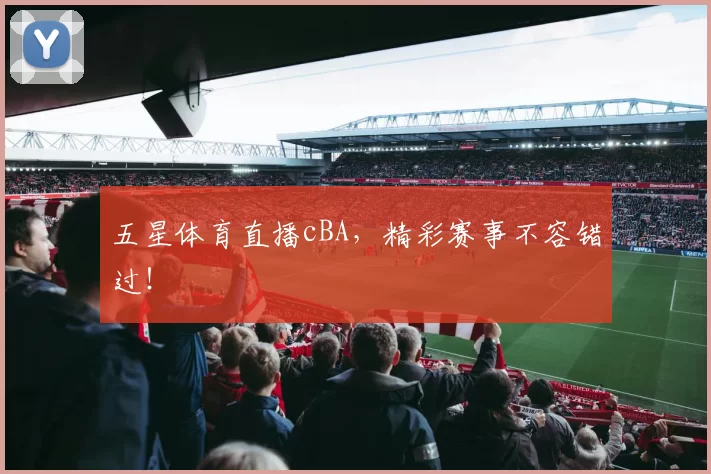 五星体育直播cBA，精彩赛事不容错过！