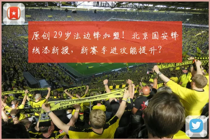 原创 29岁法边锋加盟！北京国安锋线添新援，新赛季进攻能提升？