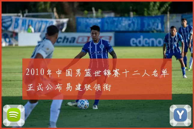 2010年中国男篮世锦赛十二人名单正式公布易建联领衔