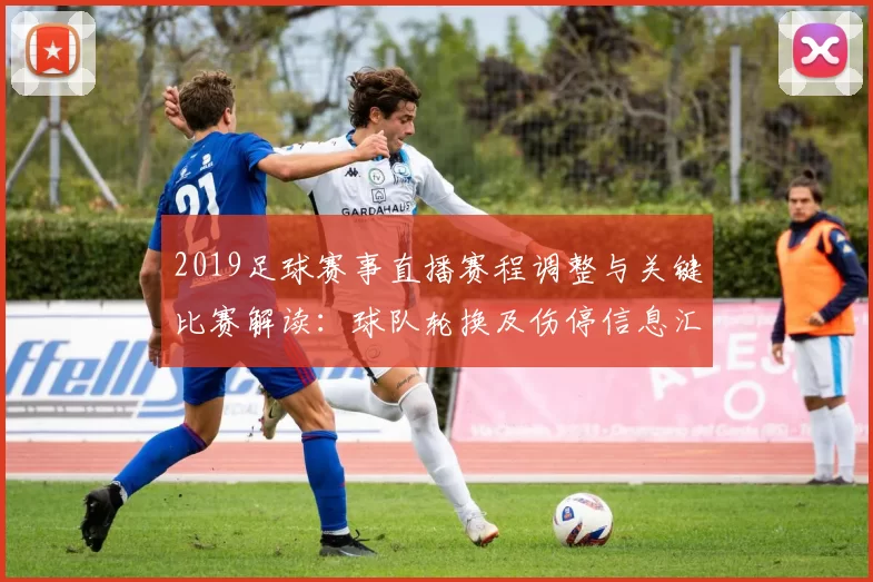 2019足球赛事直播赛程调整与关键比赛解读：球队轮换及伤停信息汇总