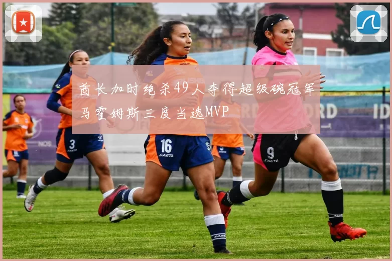 酋长加时绝杀49人夺得超级碗冠军马霍姆斯三度当选MVP