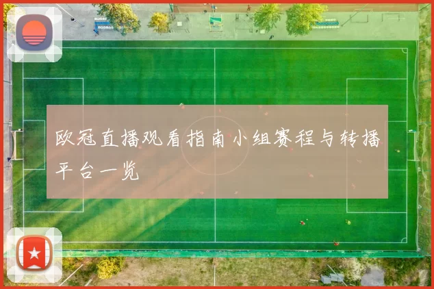 欧冠直播观看指南小组赛程与转播平台一览