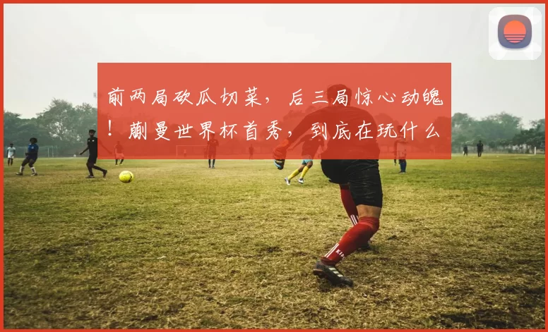 前两局砍瓜切菜，后三局惊心动魄！蒯曼世界杯首秀，到底在玩什么