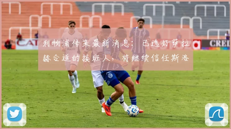 利物浦传来最新消息：已选好萨拉赫合适的接班人，将继续信任斯洛特_欧冠_欧冠_霍芬海姆