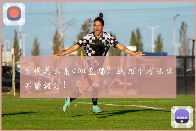 乐视怎么看cba直播？这几个方法你不能错过！